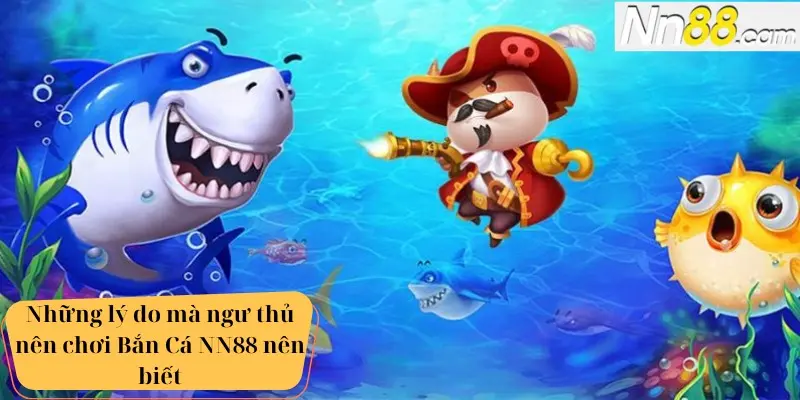 Những lý do mà ngư thủ nên chơi Bắn Cá NN88 nên biết